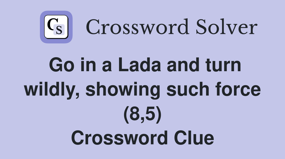 Go in a Lada and turn wildly, showing such force (8,5) Crossword Clue